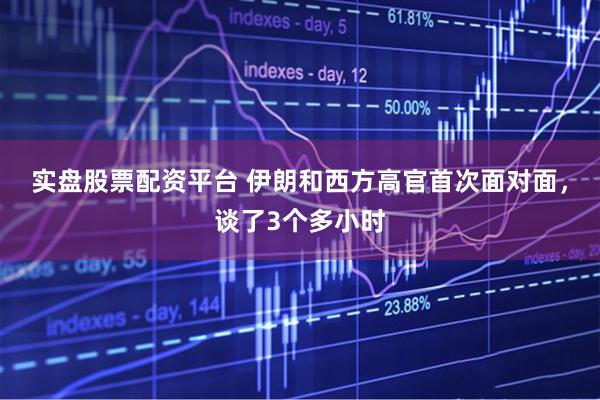 实盘股票配资平台 伊朗和西方高官首次面对面，谈了3个多小时