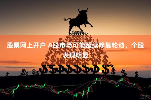 股票网上开户 A股市场可能延续修复轮动，个股表现明显