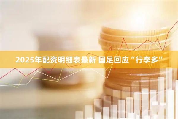 2025年配资明细表最新 国足回应“行李多”