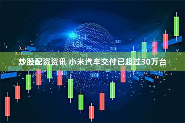 炒股配资资讯 小米汽车交付已超过30万台