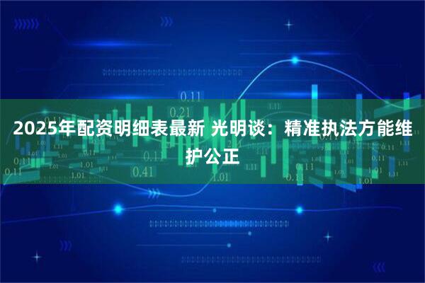 2025年配资明细表最新 光明谈：精准执法方能维护公正