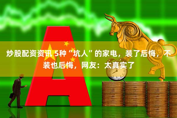 炒股配资资讯 5种“坑人”的家电，装了后悔，不装也后悔，网友：太真实了