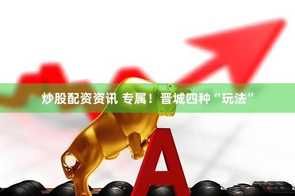 炒股配资资讯 专属!晋城四种“玩法”