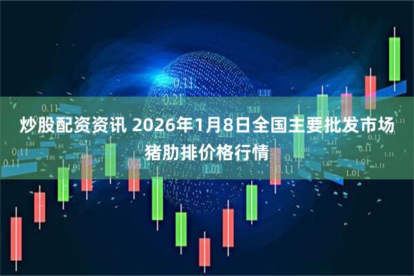 炒股配资资讯 2026年1月8日全国主要批发市场猪肋排价格行情
