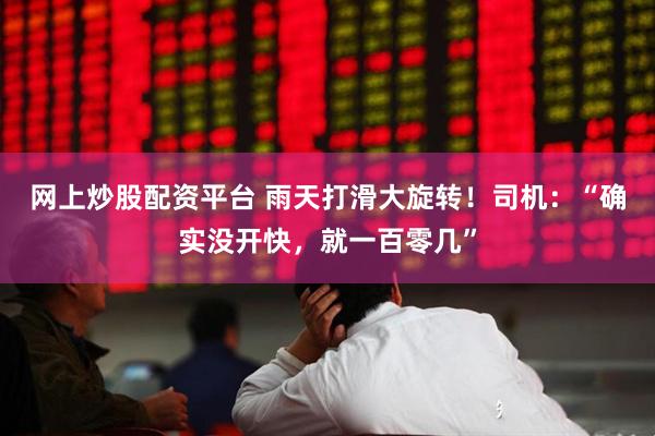 网上炒股配资平台 雨天打滑大旋转！司机：“确实没开快，就一百零几”
