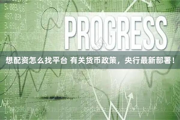 想配资怎么找平台 有关货币政策，央行最新部署！